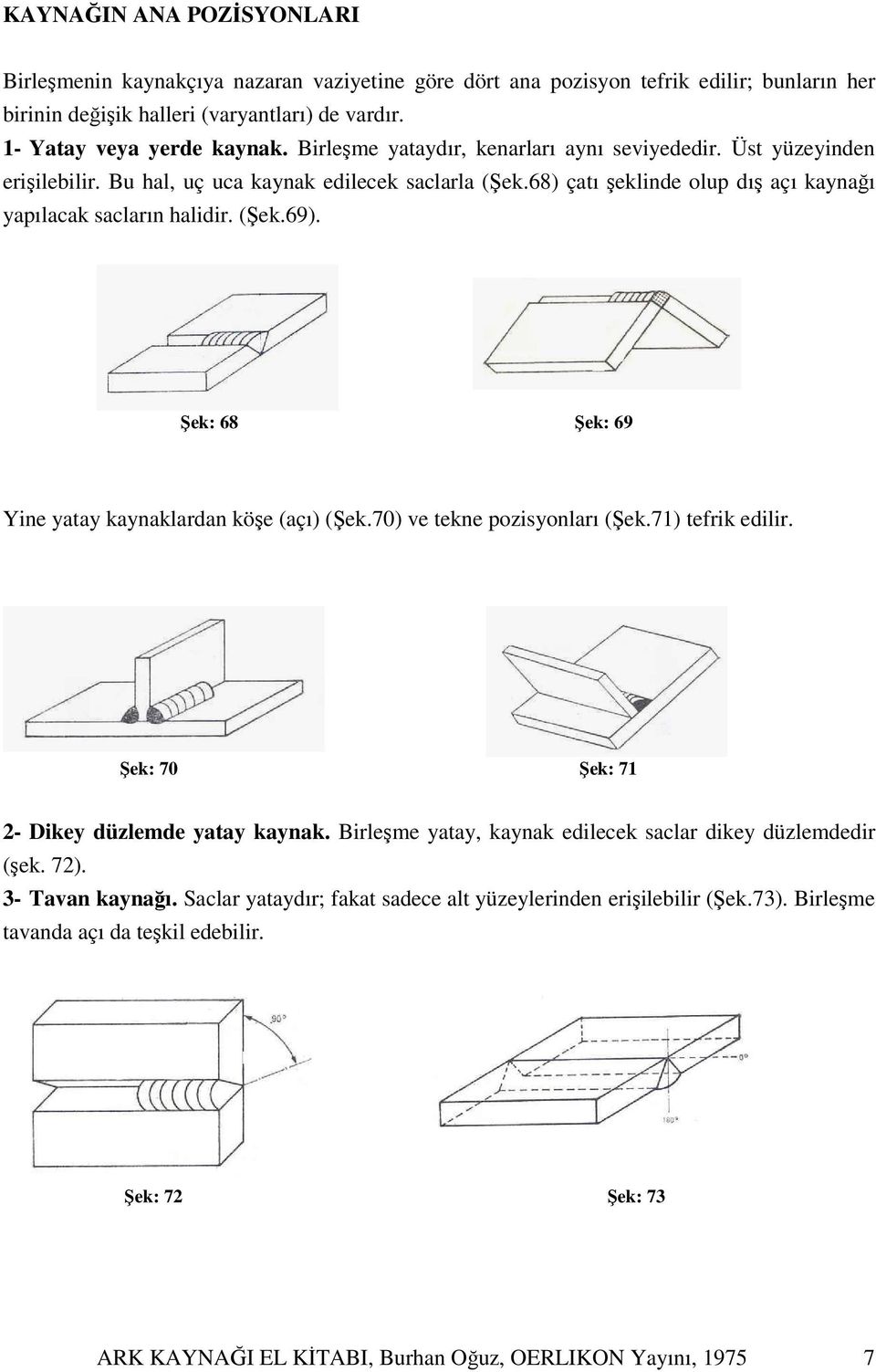 Şek: 68 Şek: 69 Yine yatay kaynaklardan köşe (açı) (Şek.70) ve tekne pozisyonları (Şek.71) tefrik edilir. Şek: 70 Şek: 71 2- Dikey düzlemde yatay kaynak.