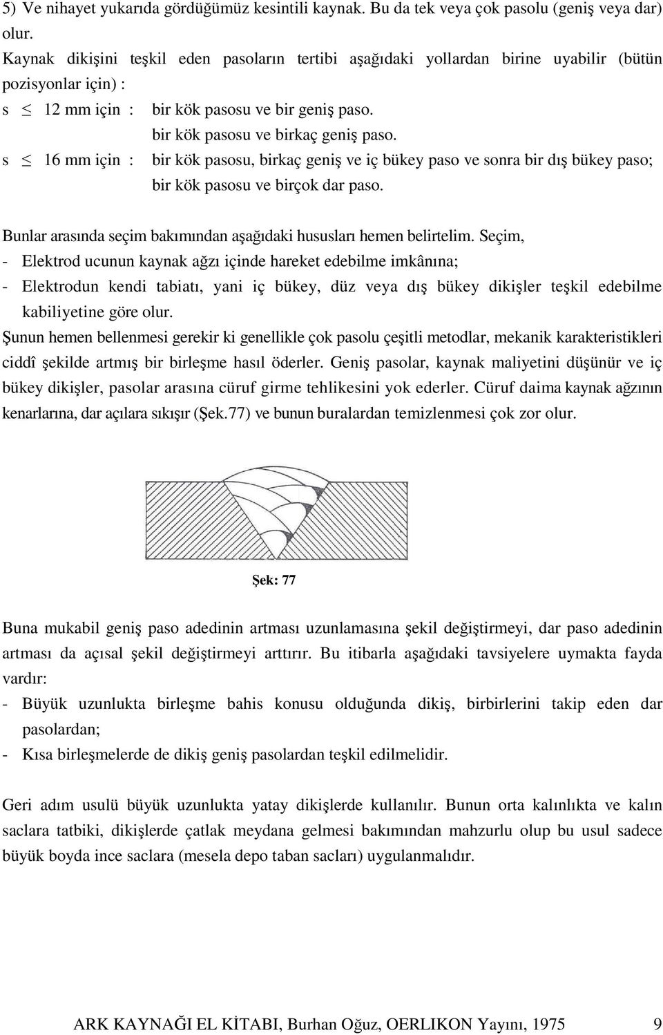 s 16 mm için : bir kök pasosu, birkaç geniş ve iç bükey paso ve sonra bir dış bükey paso; bir kök pasosu ve birçok dar paso. Bunlar arasında seçim bakımından aşağıdaki hususları hemen belirtelim.