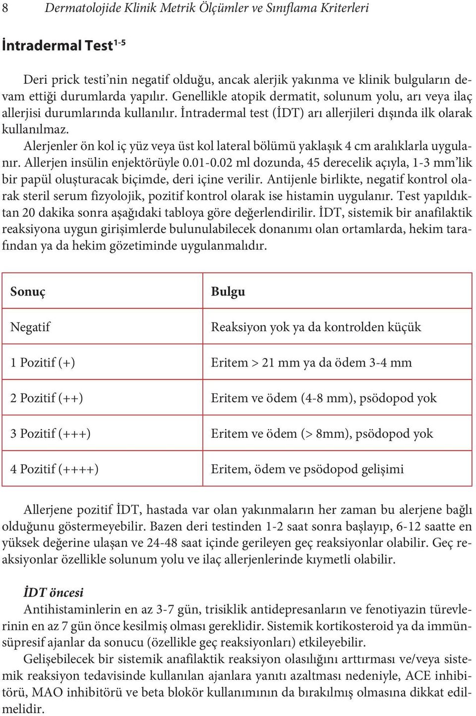 Alerjenler ön kol iç yüz veya üst kol lateral bölümü yaklaşık 4 cm aralıklarla uygulanır. Allerjen insülin enjektörüyle 0.01-0.