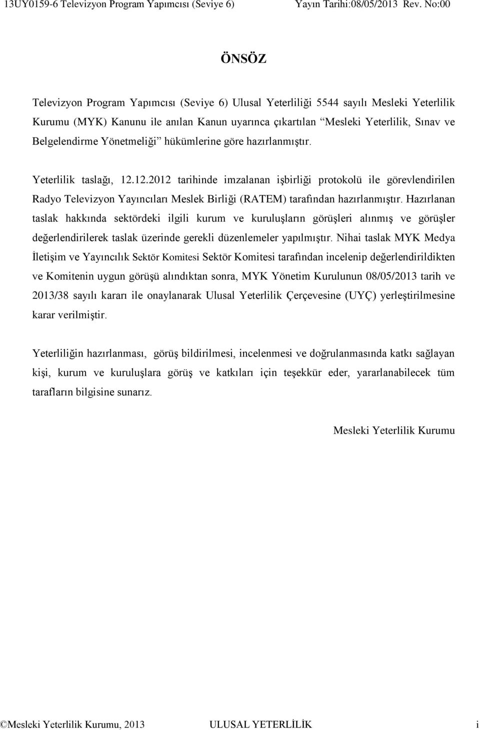 12.2012 tarihinde imzalanan işbirliği protokolü ile görevlendirilen Radyo Televizyon Yayıncıları Meslek Birliği (RATEM) tarafından hazırlanmıştır.