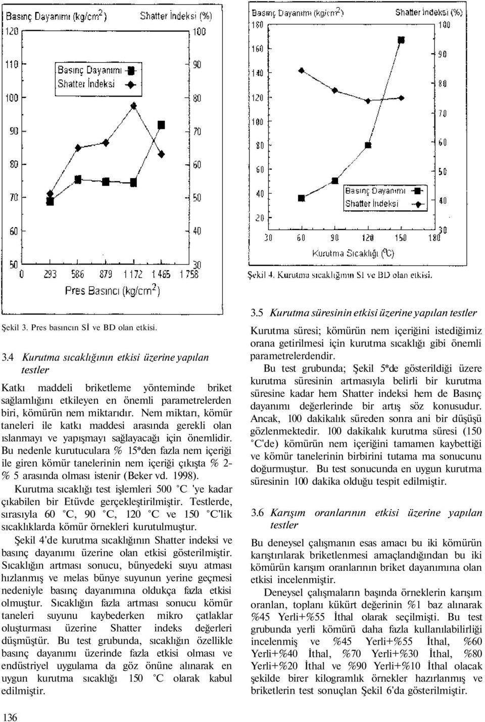 Bu nedenle kurutuculara % 15*den fazla nem içeriği ile giren kömür tanelerinin nem içeriği çıkışta % 2- % 5 arasında olması istenir (Beker vd. 1998).