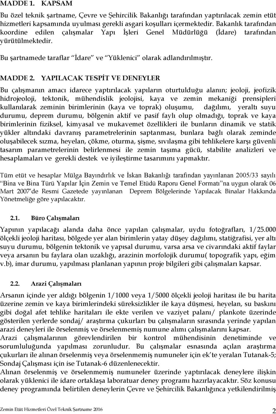 YAPILACAK TESPİT VE DENEYLER Bu çalışmanın amacı idarece yaptırılacak yapıların oturtulduğu alanın; jeoloji, jeofizik hidrojeoloji, tektonik, mühendislik jeolojisi, kaya ve zemin mekaniği prensipleri