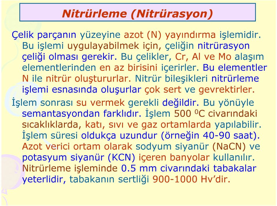 Nitrür bileşikleri nitrürleme işlemi esnasında oluşurlar çok sert ve gevrektirler. İşlem sonrası su vermek gerekli değildir. Bu yönüyle semantasyondan farklıdır.