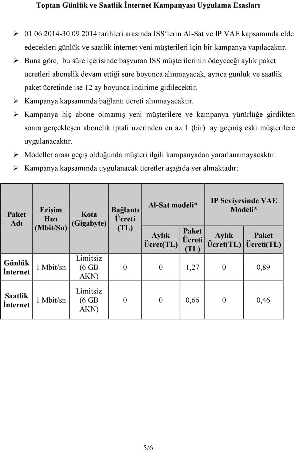 Buna göre, bu süre içerisinde başvuran İSS müşterilerinin ödeyeceği aylık paket ücretleri abonelik devam ettiği süre boyunca alınmayacak, ayrıca günlük ve saatlik paket ücretinde ise 12 ay boyunca