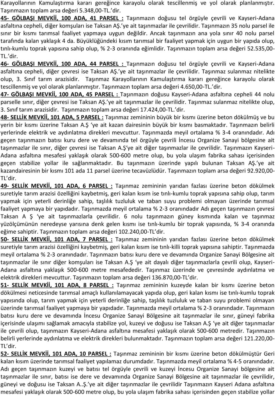 Taşınmazın 35 nolu parsel ile sınır bir kısmı tarımsal faaliyet yapmaya uygun değildir. Ancak taşınmazın ana yola sınır 40 nolu parsel tarafında kalan yaklaşık 4 da.