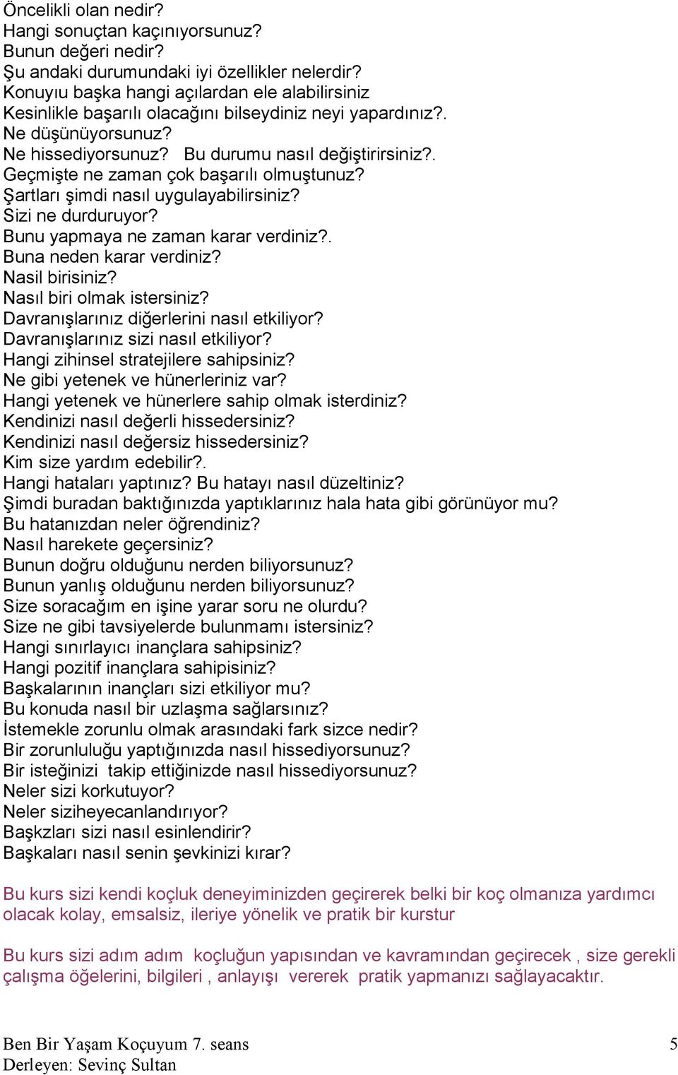 . Geçmişte ne zaman çok başarılı olmuştunuz? Şartları şimdi nasıl uygulayabilirsiniz? Sizi ne durduruyor? Bunu yapmaya ne zaman karar verdiniz?. Buna neden karar verdiniz? Nasil birisiniz?