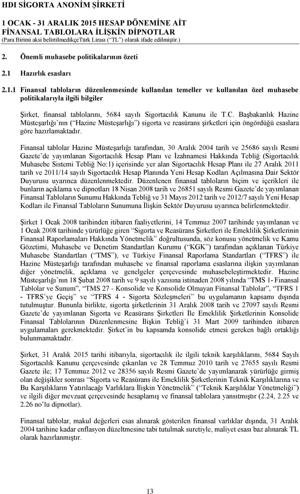 Finansal tablolar Hazine Müsteşarlığı tarafından, 30 Aralık 2004 tarih ve 25686 sayılı Resmi Gazete de yayımlanan Sigortacılık Hesap Planı ve İzahnamesi Hakkında Tebliğ (Sigortacılık Muhasebe Sistemi