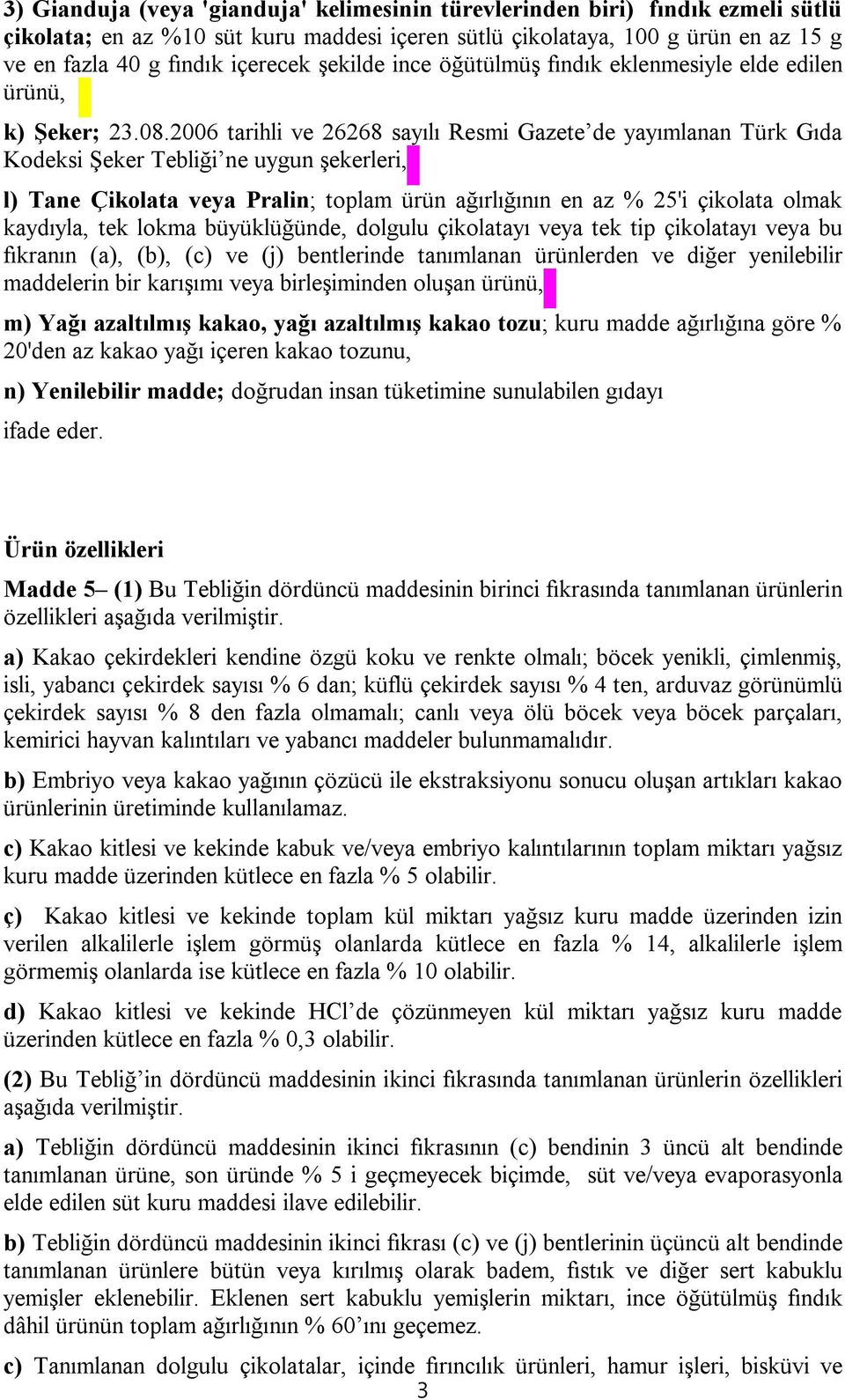 2006 tarihli ve 26268 sayılı Resmi Gazete de yayımlanan Türk Gıda Kodeksi Şeker Tebliği ne uygun şekerleri, l) Tane Çikolata veya Pralin; toplam ürün ağırlığının en az % 25'i çikolata olmak kaydıyla,