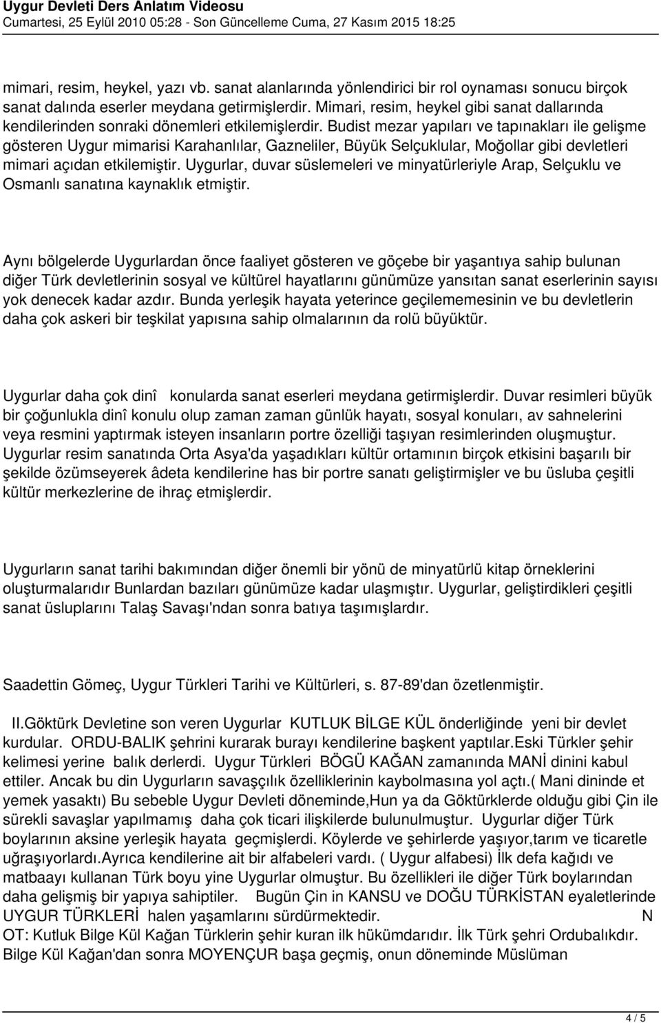 Budist mezar yapıları ve tapınakları ile gelişme gösteren Uygur mimarisi Karahanlılar, Gazneliler, Büyük Selçuklular, Moğollar gibi devletleri mimari açıdan etkilemiştir.