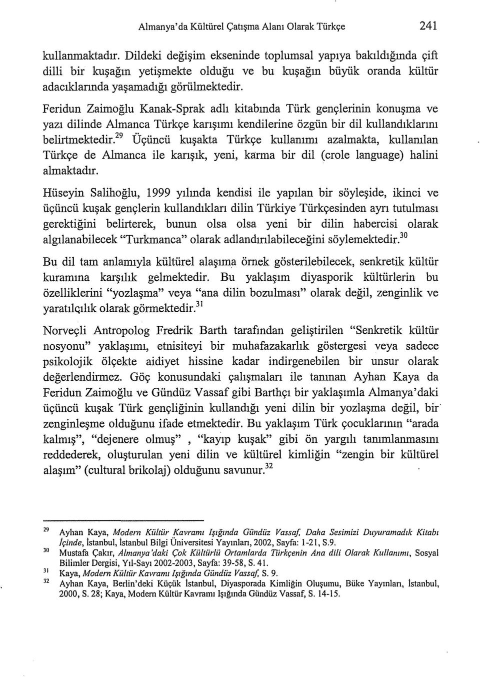 Feridun Zaimoğlu Kanak-Sprak adlı kitabında Türk gençlerinin konuşma ve yazı dilinde Almanca Türkçe karışımı kendilerine özgün bir dil kullandıklarını belirtmektedir.