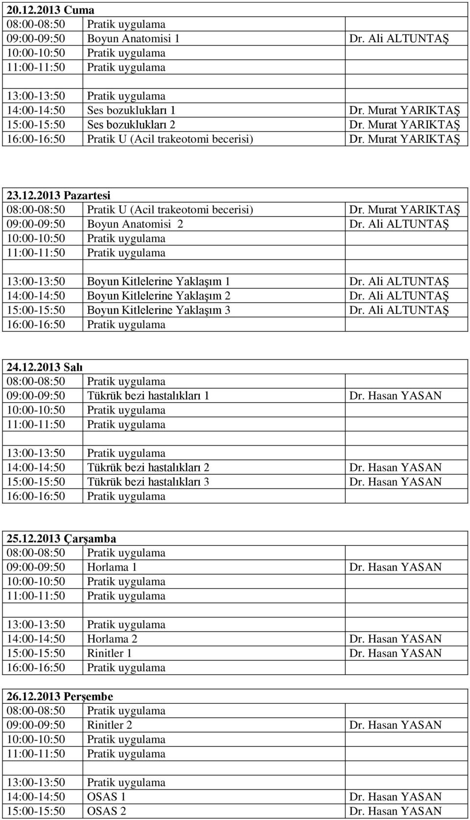 Murat YARIKTAŞ 09:00-09:50 Boyun Anatomisi 2 Dr. Ali ALTUNTAŞ 13:00-13:50 Boyun Kitlelerine Yaklaşım 1 Dr. Ali ALTUNTAŞ 14:00-14:50 Boyun Kitlelerine Yaklaşım 2 Dr.