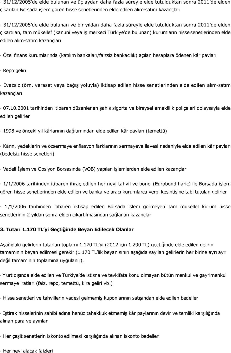 alım-satım kazançları Özel finans kurumlarında (katılım bankaları/faizsiz bankacılık) açılan hesaplara ödenen kâr payları Repo geliri İvazsız (örn.