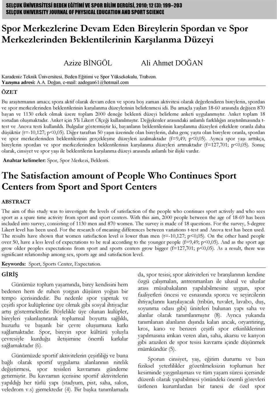 com ÖZET Bu araştırmanın amacı; spora aktif olarak devam eden ve sporu boş zaman aktivitesi olarak değerlendiren bireylerin, spordan ve düzeylerinin belirlenmesi idi.