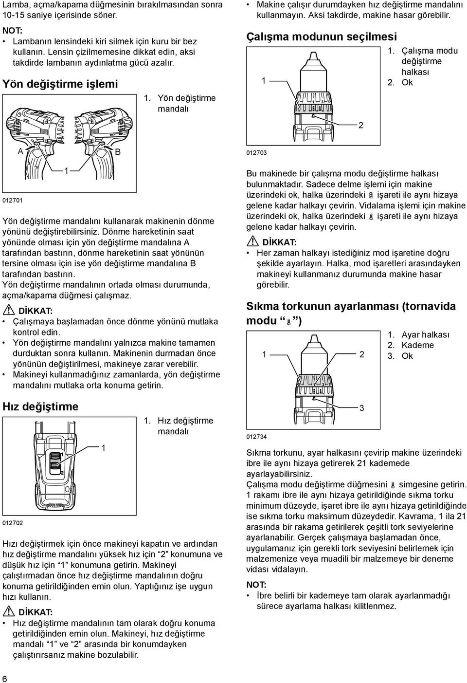 Aksi takdirde, makine hasar görebilir. Çalışma modunun seçilmesi. Çalışma modu değiştirme halkası. Ok A B 0703 070 Yön değiştirme mandalını kullanarak makinenin dönme yönünü değiştirebilirsiniz.