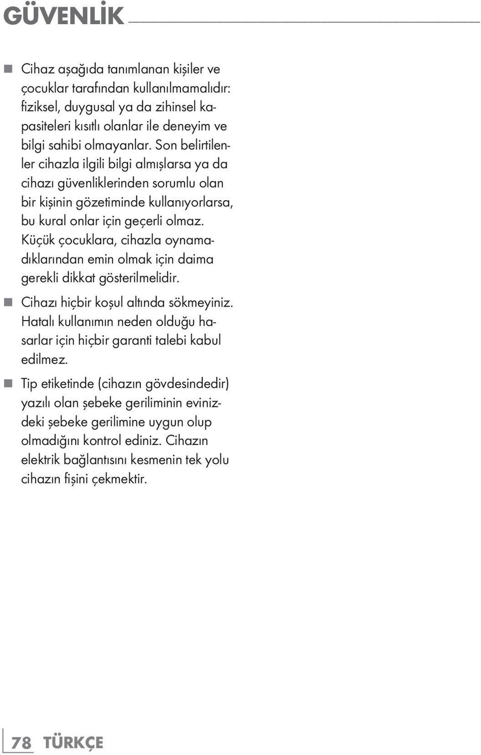 Küçük çocuklara, cihazla oynamadıklarından emin olmak için daima gerekli dikkat gösterilmelidir. 7 Cihazı hiçbir koşul altında sökmeyiniz.