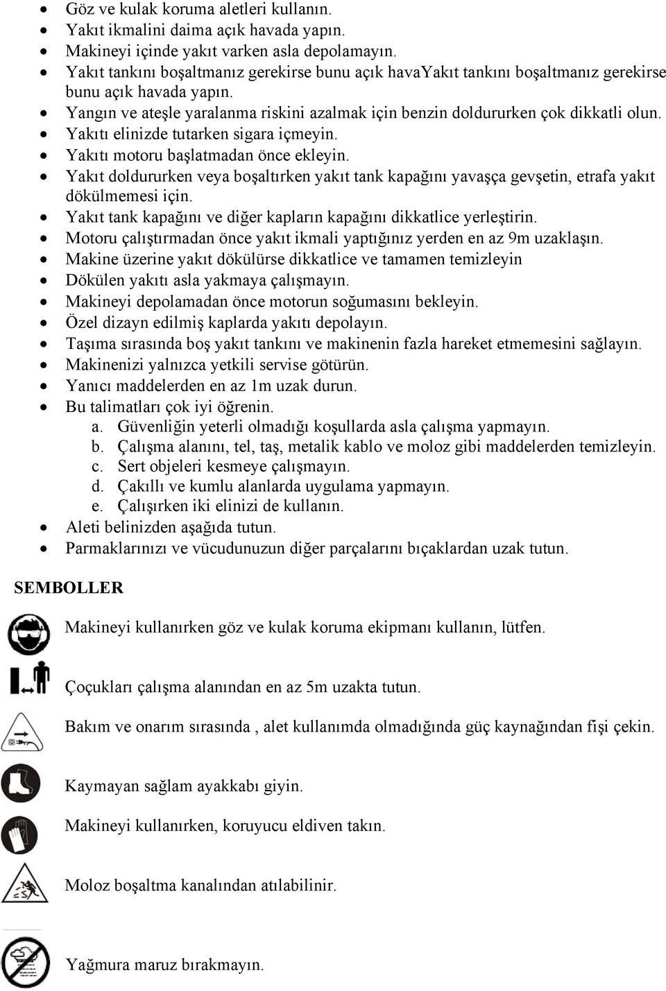 Yakıtı elinizde tutarken sigara içmeyin. Yakıtı motoru başlatmadan önce ekleyin. Yakıt doldururken veya boşaltırken yakıt tank kapağını yavaşça gevşetin, etrafa yakıt dökülmemesi için.