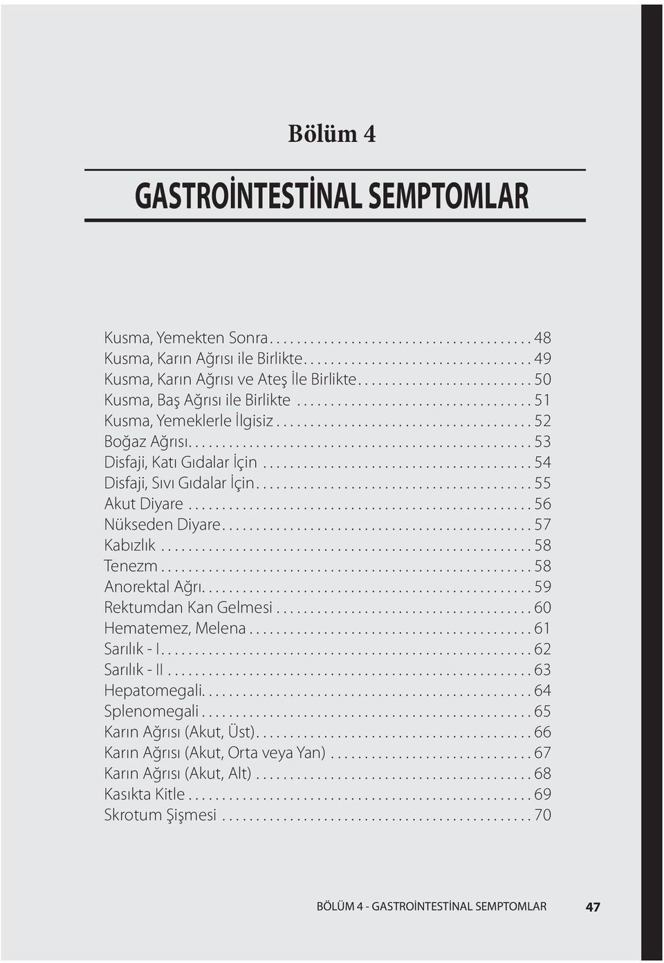 ..56 Nükseden Diyare...57 Kabızlık...58 Tenezm...58 Anorektal Ağrı...59 Rektumdan Kan Gelmesi...60 Hematemez, Melena...61 Sarılık - I...62 Sarılık - II...63 Hepatomegali.