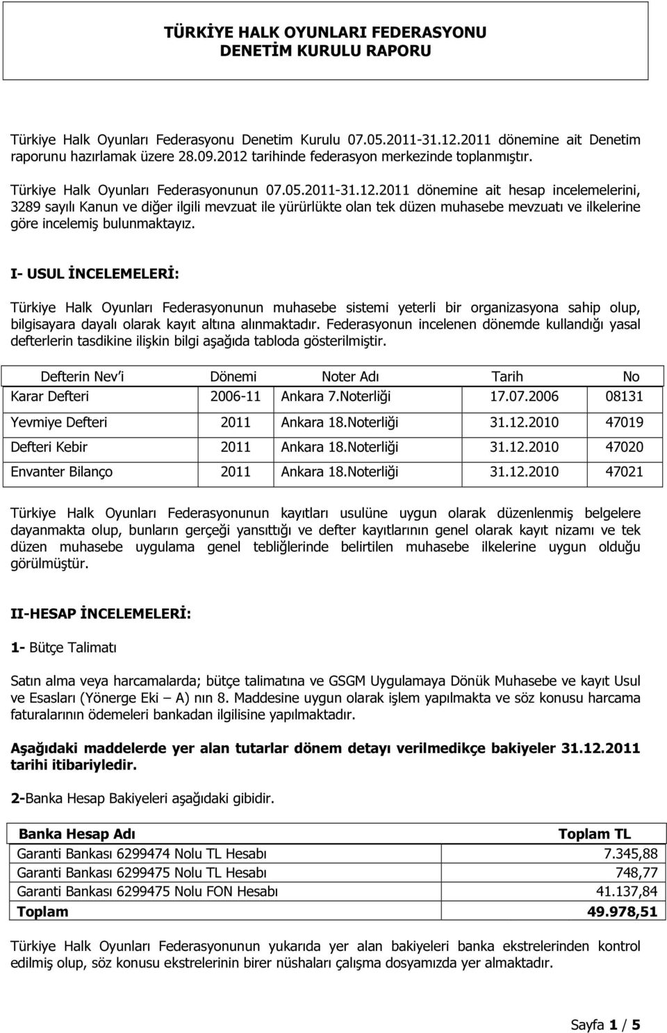 I- USUL İNCELEMELERİ: Türkiye Halk Oyunları Federasyonunun muhasebe sistemi yeterli bir organizasyona sahip olup, bilgisayara dayalı olarak kayıt altına alınmaktadır.