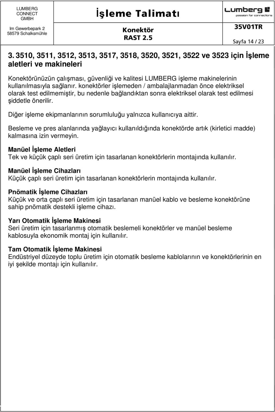 konektörler işlemeden / ambalajlanmadan önce elektriksel olarak test edilmemiştir, bu nedenle bağlandıktan sonra elektriksel olarak test edilmesi şiddetle önerilir.