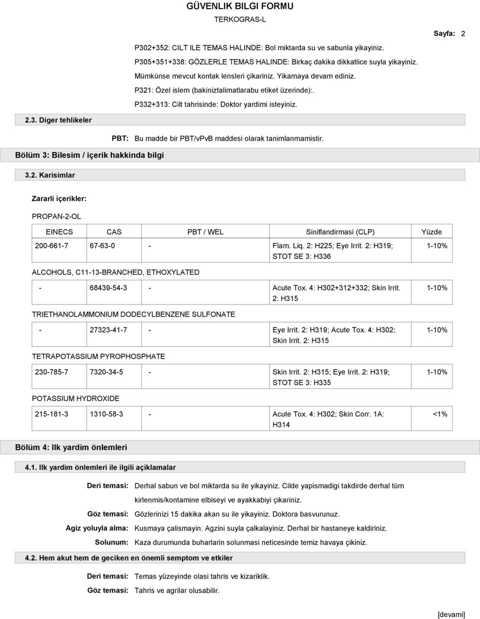 Bölüm 3: Bilesim / içerik hakkinda bilgi 3.2. Karisimlar Zararli içerikler: PROPAN-2-OL EINECS CAS PBT / WEL Siniflandirmasi (CLP) Yüzde 200-661-7 67-63-0 - Flam. Liq. 2: H225; Eye Irrit.