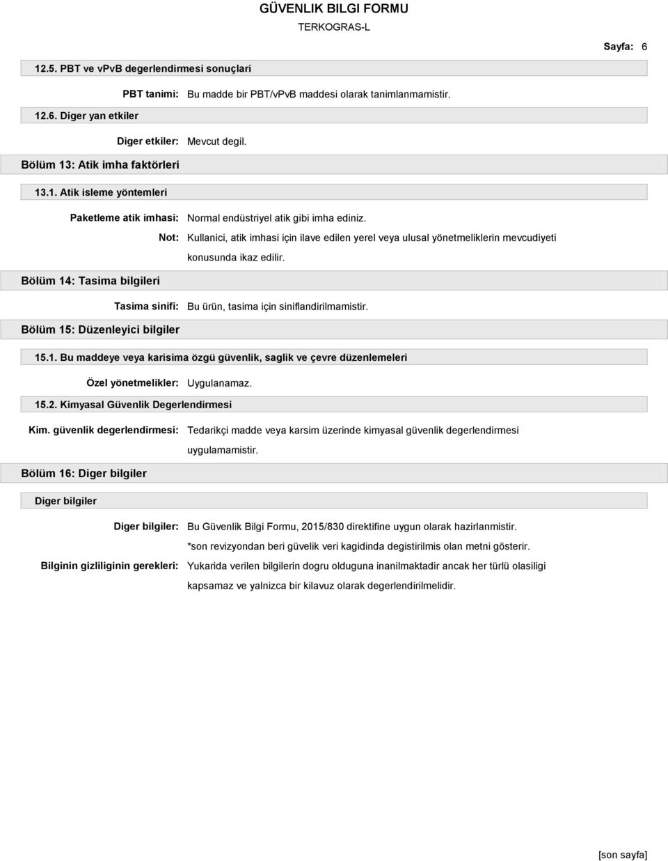 Bölüm 15: Düzenleyici bilgiler 15.1. Bu maddeye veya karisima özgü güvenlik, saglik ve çevre düzenlemeleri Özel yönetmelikler: Uygulanamaz. 15.2. Kimyasal Güvenlik Degerlendirmesi Kim.