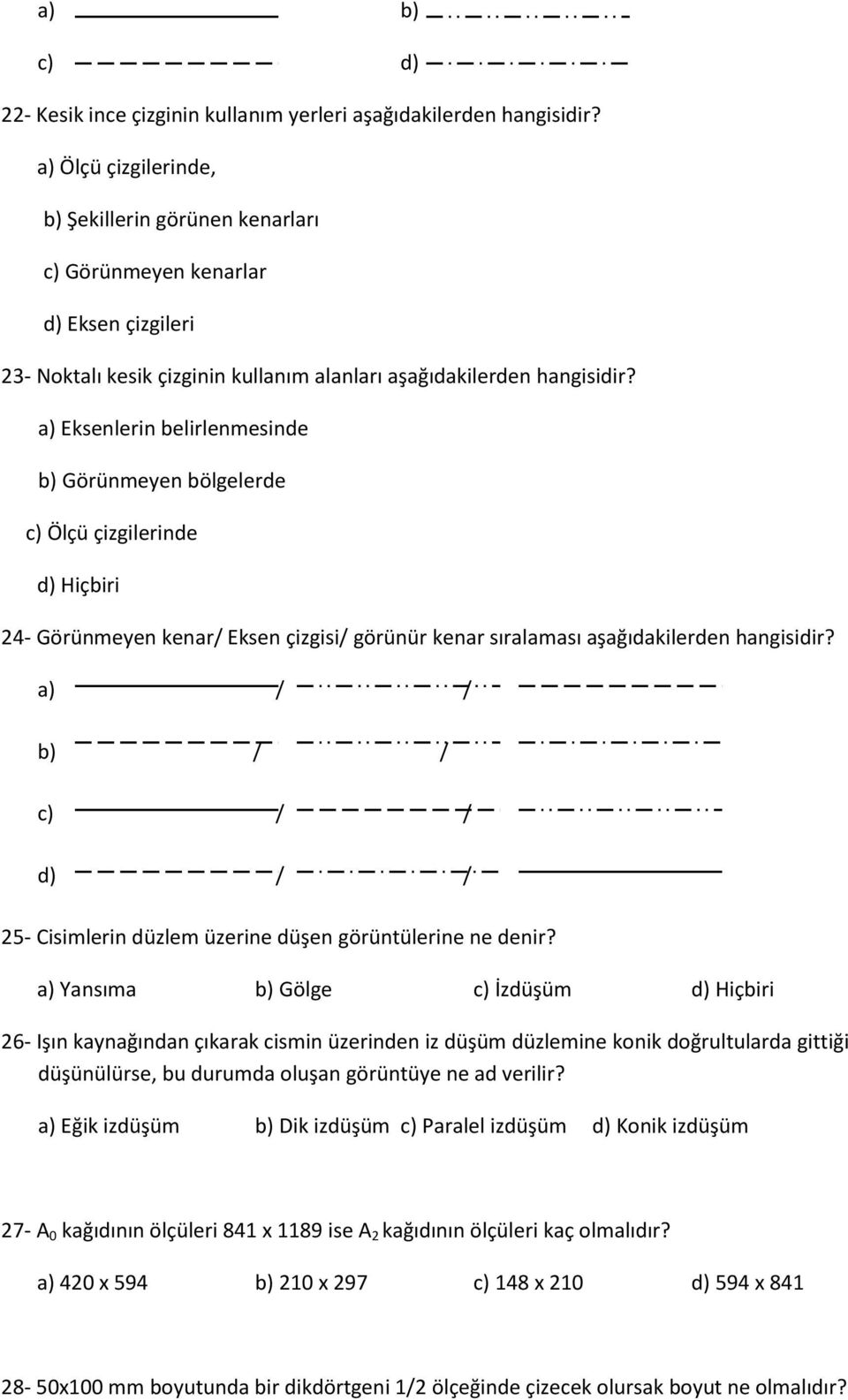 a) Eksenlerin belirlenmesinde b) Görünmeyen bölgelerde c) Ölçü çizgilerinde d) Hiçbiri 24- Görünmeyen kenar/ Eksen çizgisi/ görünür kenar sıralaması aşağıdakilerden hangisidir?