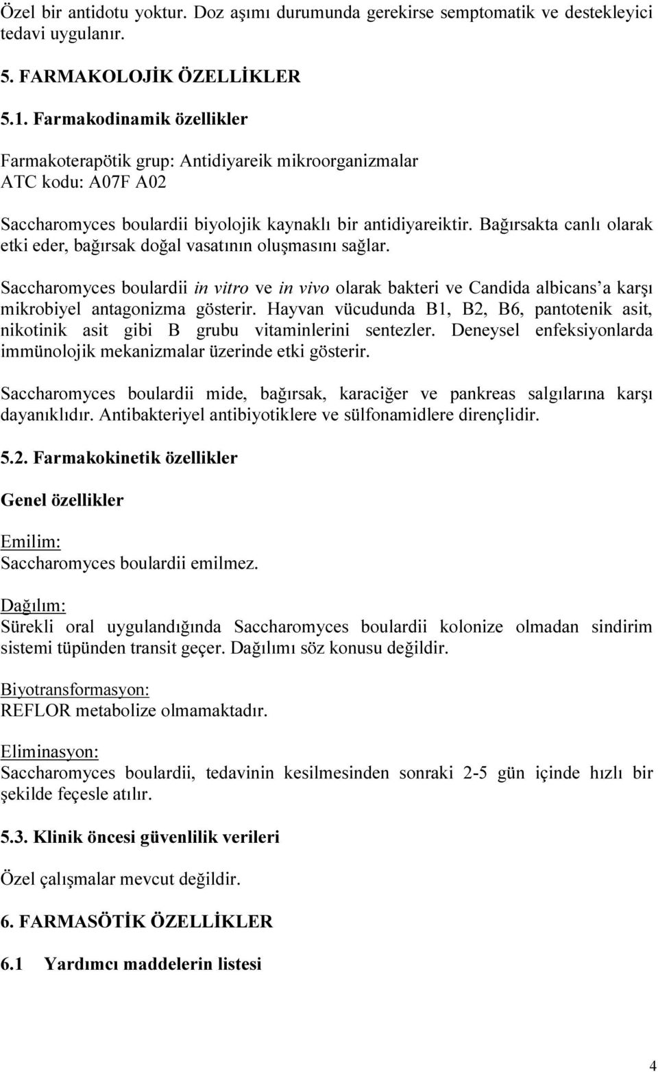 Bağırsakta canlı olarak etki eder, bağırsak doğal vasatının oluşmasını sağlar. Saccharomyces boulardii in vitro ve in vivo olarak bakteri ve Candida albicans a karşı mikrobiyel antagonizma gösterir.