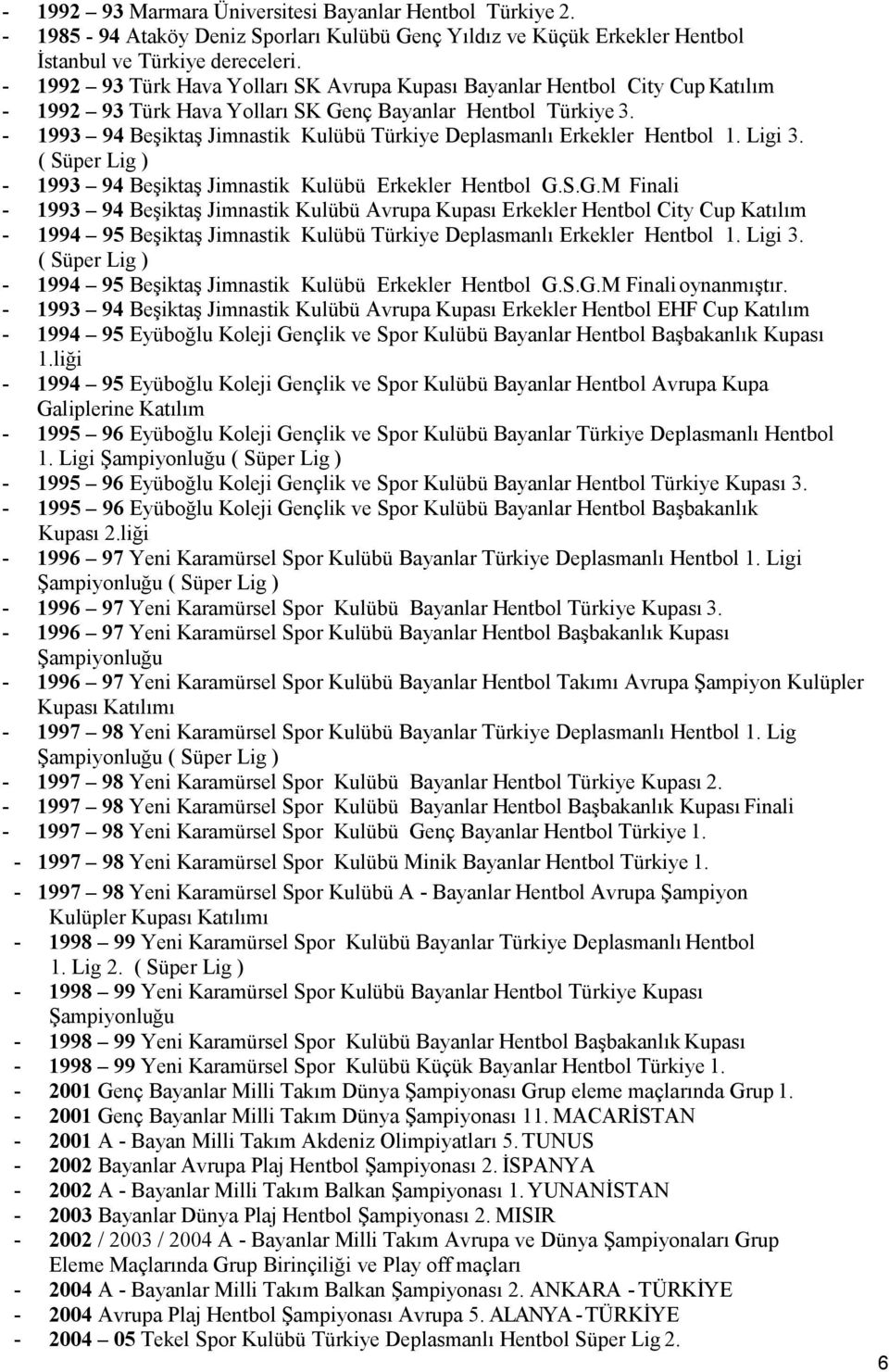 - 1993 94 Beşiktaş Jimnastik Kulübü Türkiye Deplasmanlı Erkekler Hentbol 1. Ligi 3. ( Süper Lig ) - 1993 94 Beşiktaş Jimnastik Kulübü Erkekler Hentbol G.