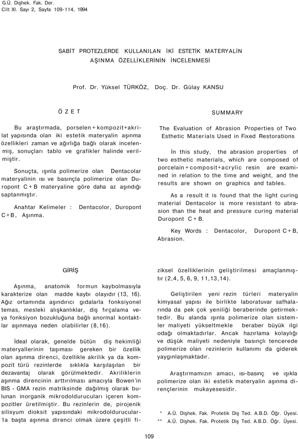 Gülay KANSU ÖZET SUMMARY Bu araştırmada, porselen + kompozit+akrilat yapısında olan iki estetik materyalin aşınma özellikleri zaman ve ağırlığa bağlı olarak incelenmiş, sonuçları tablo ve grafikler