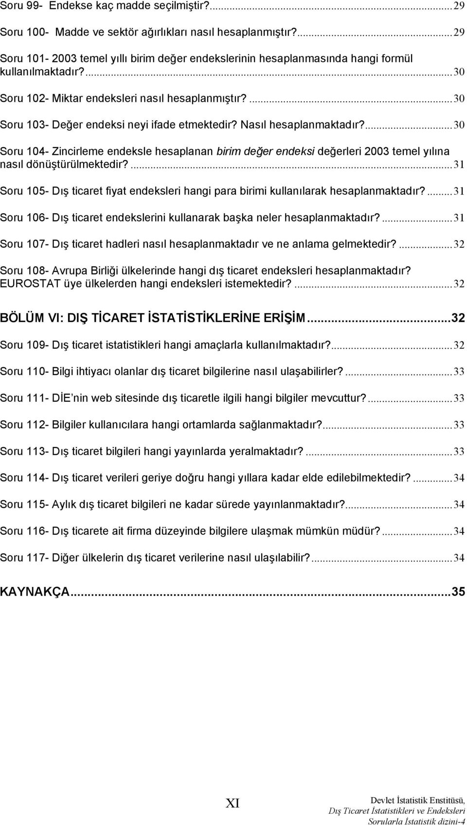 ...30 Soru 103- Değer endeksi neyi ifade etmektedir? Nasıl hesaplanmaktadır?...30 Soru 104- Zincirleme endeksle hesaplanan birim değer endeksi değerleri 2003 temel yılına nasıl dönüştürülmektedir?