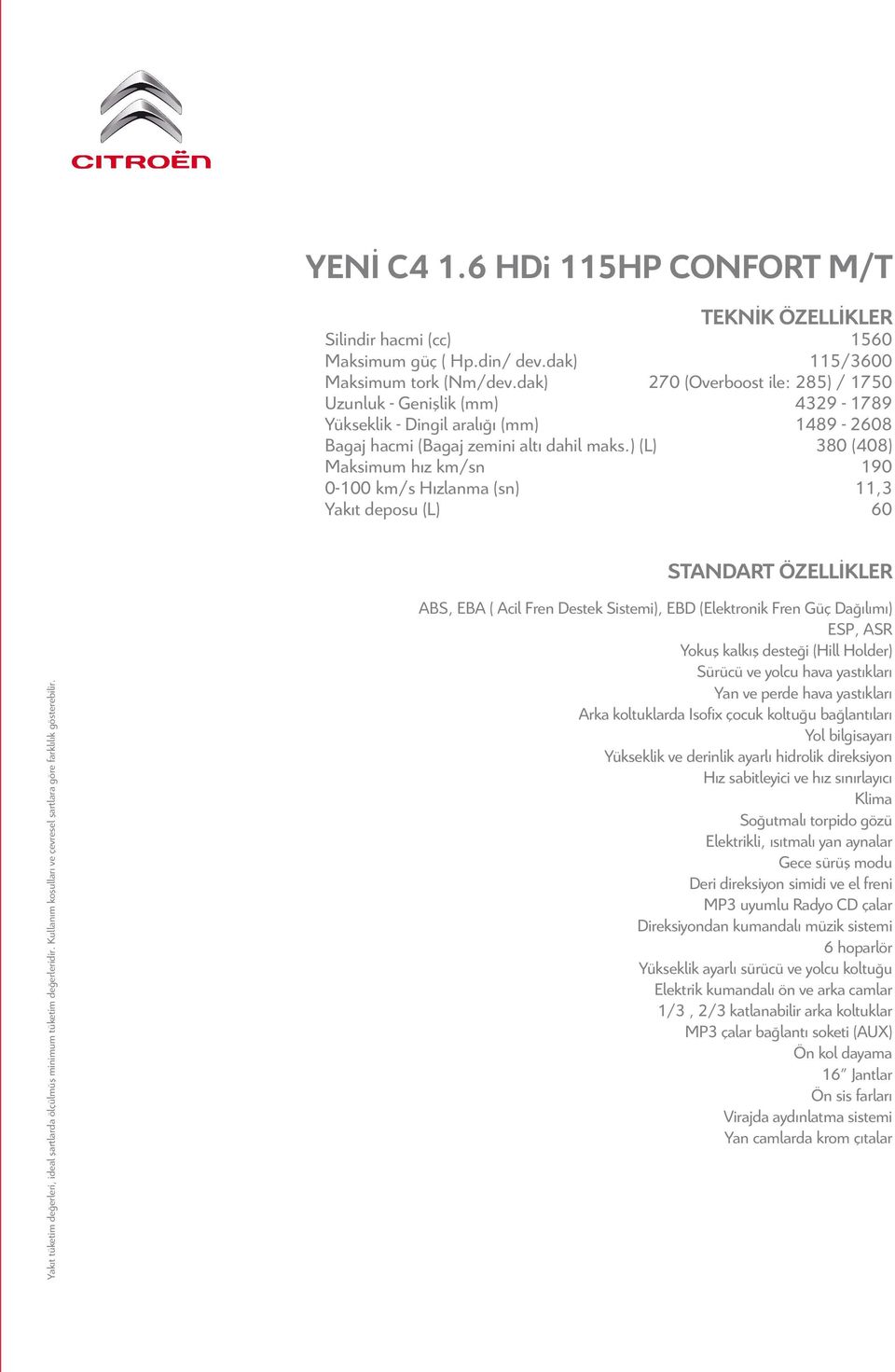 ) (L) 380 (408) Maksimum hız km/sn 190 0-100 km/s Hızlanma (sn) 11,3 Yakıt deposu (L) 60 STANDART ÖZELLİKLER Yakıt tüketim değerleri, ideal şartlarda ölçülmüş minimum tüketim değerleridir.