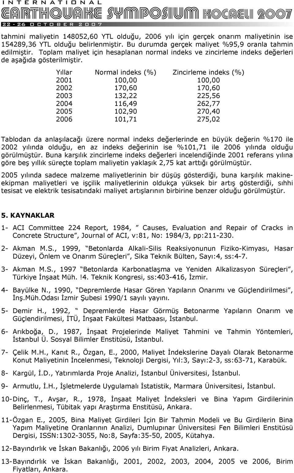 Yıllar Normal indeks (%) Zincirleme indeks (%) 2001 100,00 100,00 2002 170,60 170,60 2003 132,22 225,56 2004 116,49 262,77 2005 102,90 270,40 2006 101,71 275,02 Tablodan da anlaşılacağı üzere normal