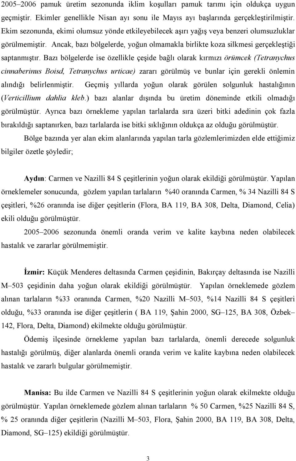 Bazı bölgelerde ise özellikle çeşide bağlı olarak kırmızı örümcek (Tetranychus cinnaberinus Boisd, Tetranychus urticae) zararı görülmüş ve bunlar için gerekli önlemin alındığı belirlenmiştir.