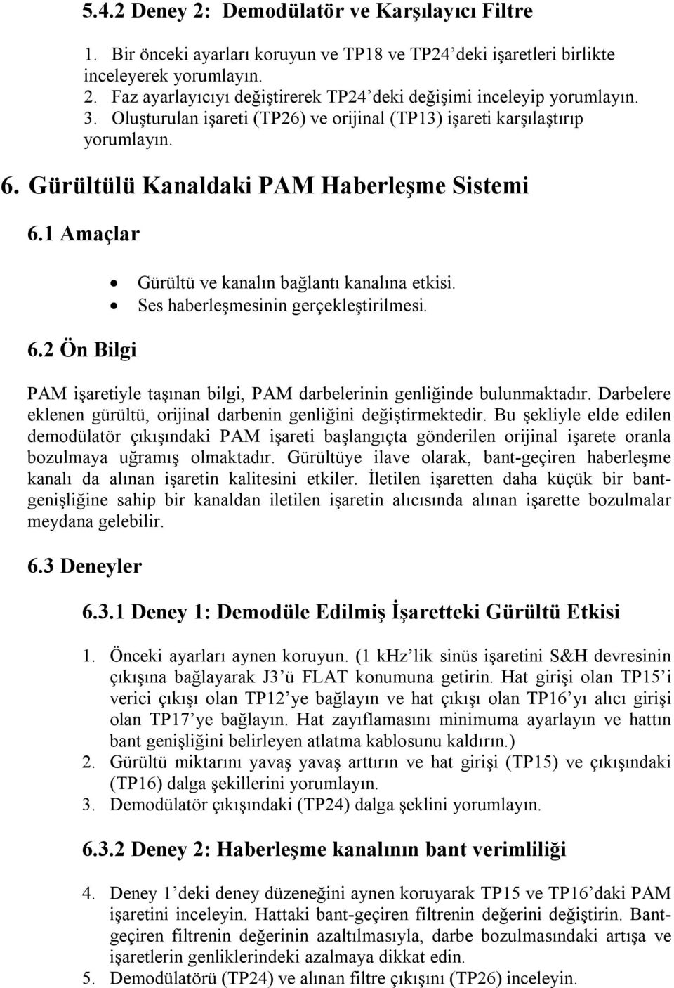 Ses haberleşmesinin gerçekleştirilmesi. 6.2 Ön Bilgi PAM işaretiyle taşınan bilgi, PAM darbelerinin genliğinde bulunmaktadır. Darbelere eklenen gürültü, orijinal darbenin genliğini değiştirmektedir.