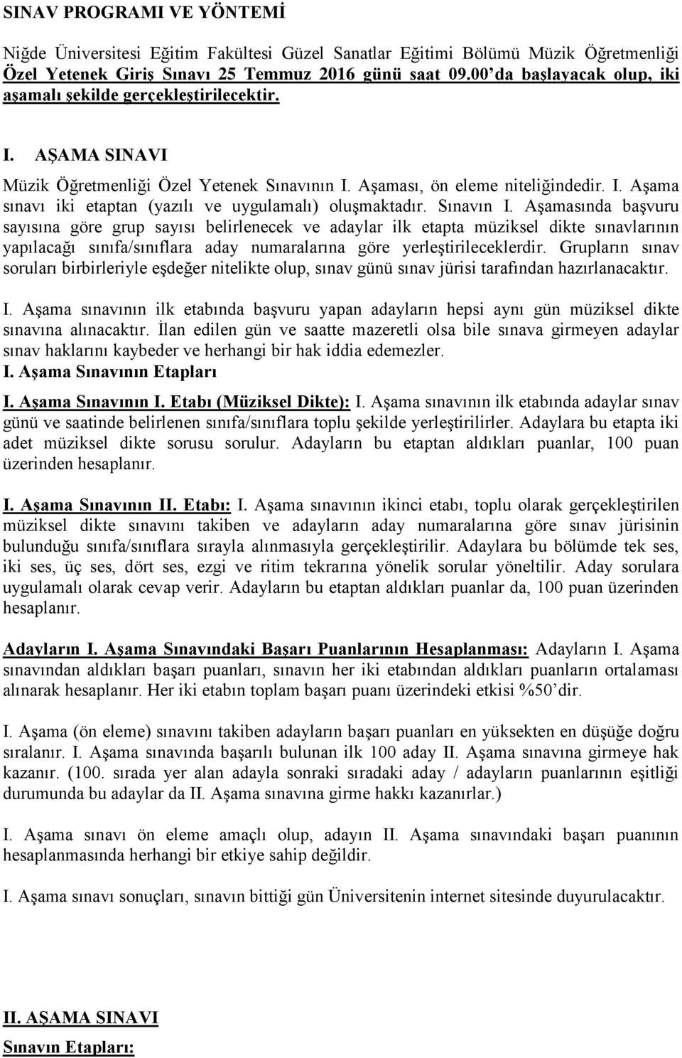 Sınavın I. Aşamasında başvuru sayısına göre grup sayısı belirlenecek ve adaylar ilk etapta müziksel dikte sınavlarının yapılacağı sınıfa/sınıflara aday numaralarına göre yerleştirileceklerdir.