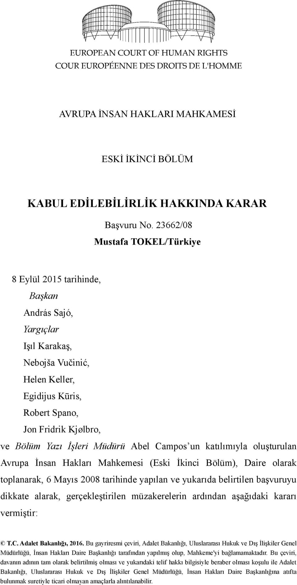 İşleri Müdürü Abel Campos un katılımıyla oluşturulan Avrupa İnsan Hakları Mahkemesi (Eski İkinci Bölüm), Daire olarak toplanarak, 6 Mayıs 2008 tarihinde yapılan ve yukarıda belirtilen başvuruyu