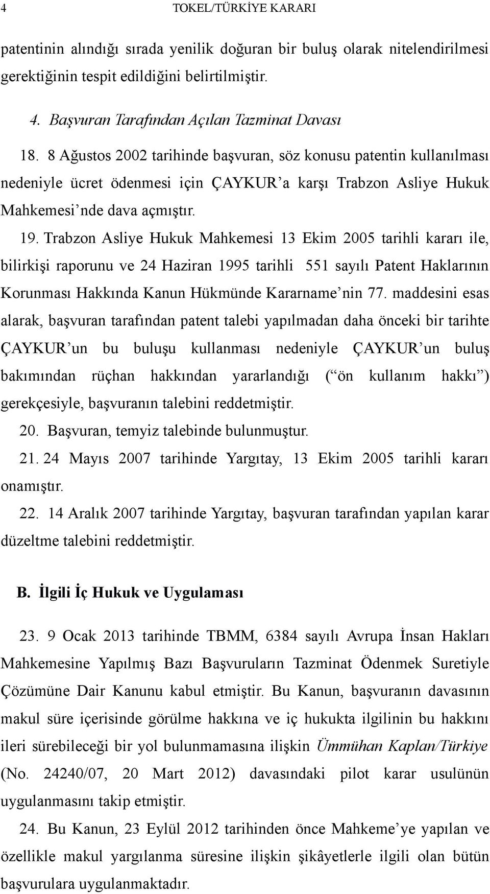 Trabzon Asliye Hukuk Mahkemesi 13 Ekim 2005 tarihli kararı ile, bilirkişi raporunu ve 24 Haziran 1995 tarihli 551 sayılı Patent Haklarının Korunması Hakkında Kanun Hükmünde Kararname nin 77.