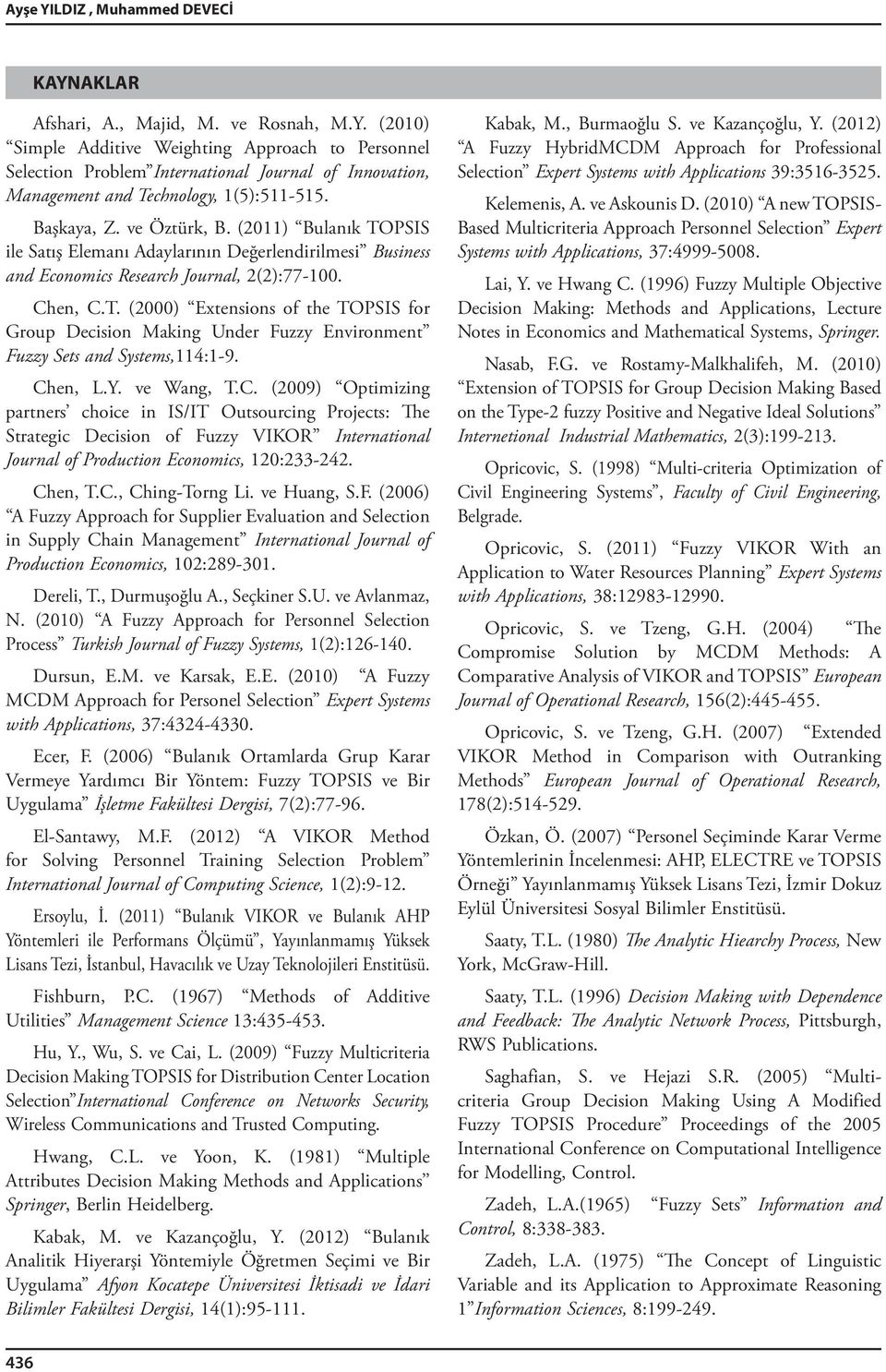 Chen, L.Y. ve Wang, T.C. (2009) Optmzng partners choce n IS/IT Outsourcng Proects: The Strategc Decson of Fuzzy VIKOR Internatonal Journal of Producton Economcs, 120:233-242. Chen, T.C., Chng-Torng L.