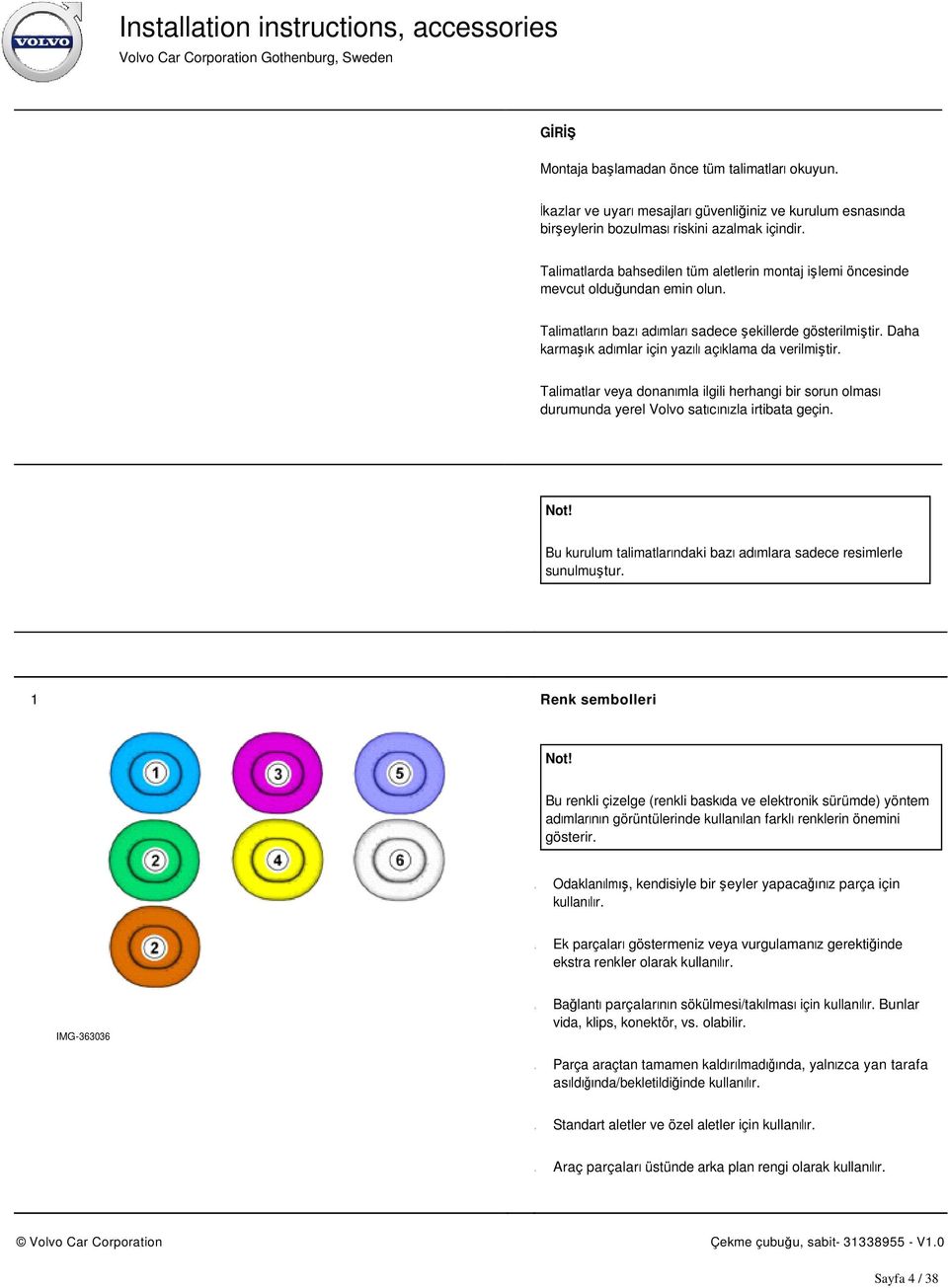 Daha karmaşık adımlar için yazılı açıklama da verilmiştir. Talimatlar veya donanımla ilgili herhangi bir sorun olması durumunda yerel Volvo satıcınızla irtibata geçin.