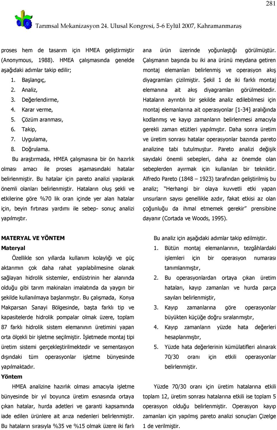 Bu araştırmada, HMEA çalışmasına bir ön hazırlık olması amacı ile proses aşamasındaki hatalar Bu hatalar için pareto analizi yapılarak önemli olanları Hataların oluş şekli ve etkilerine göre %70 lik