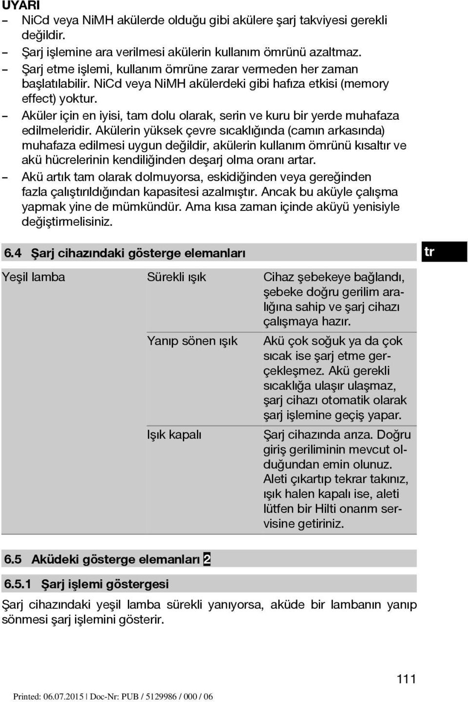 Aküler için en iyisi, tam dolu olarak, serin ve kuru bir yerde muhafaza edilmeleridir.