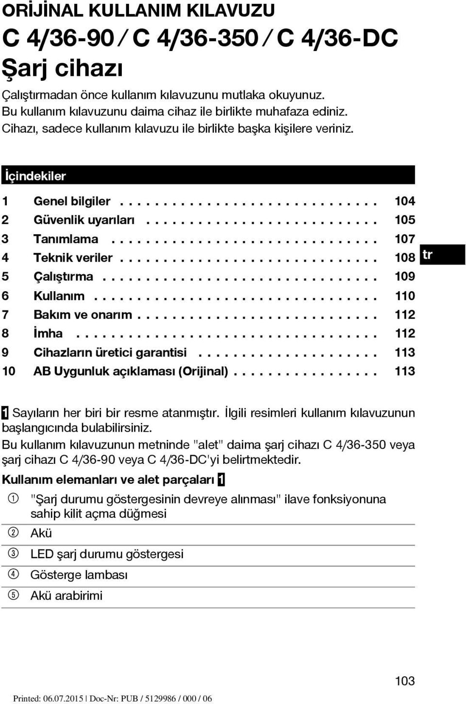 .. 109 6 Kullanım... 110 7 Bakımveonarım... 112 8 İmha... 112 9 Cihazlarınüreticigarantisi... 113 10 ABUygunlukaçıklaması(Orijinal)... 113 1 Sayıların her biri bir resme atanmıştır.