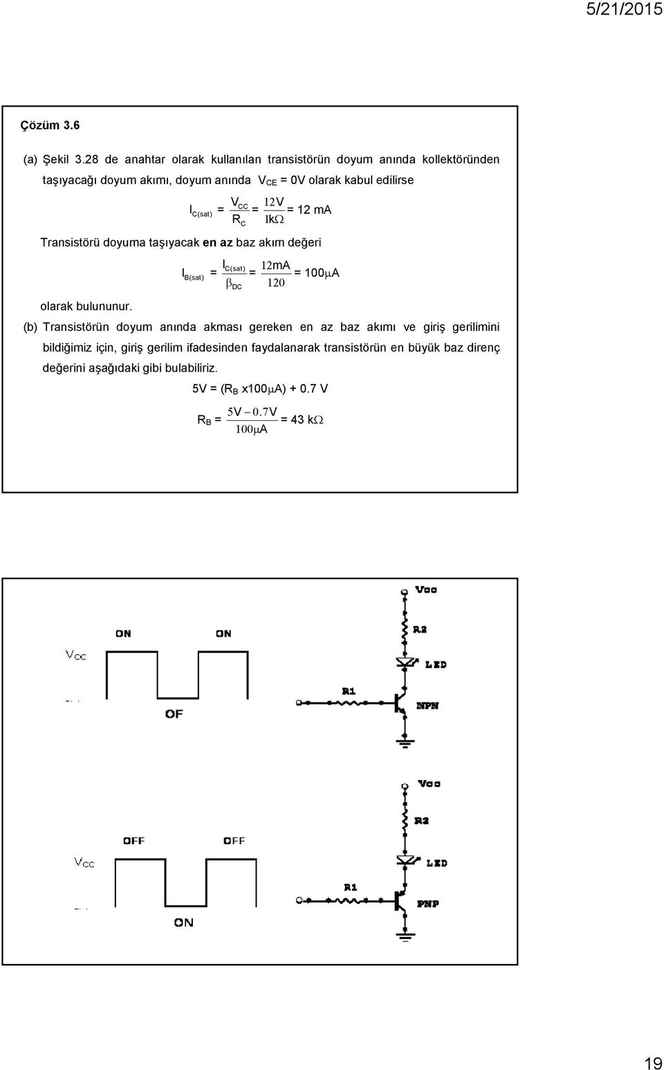 C(sat) = V CC V = RC 1k 12 = 12 ma Transistörü doyuma taşıyacak en az baz akım değeri I I B(sat) = C(sat) 12mA = = 100 A DC 120 olarak