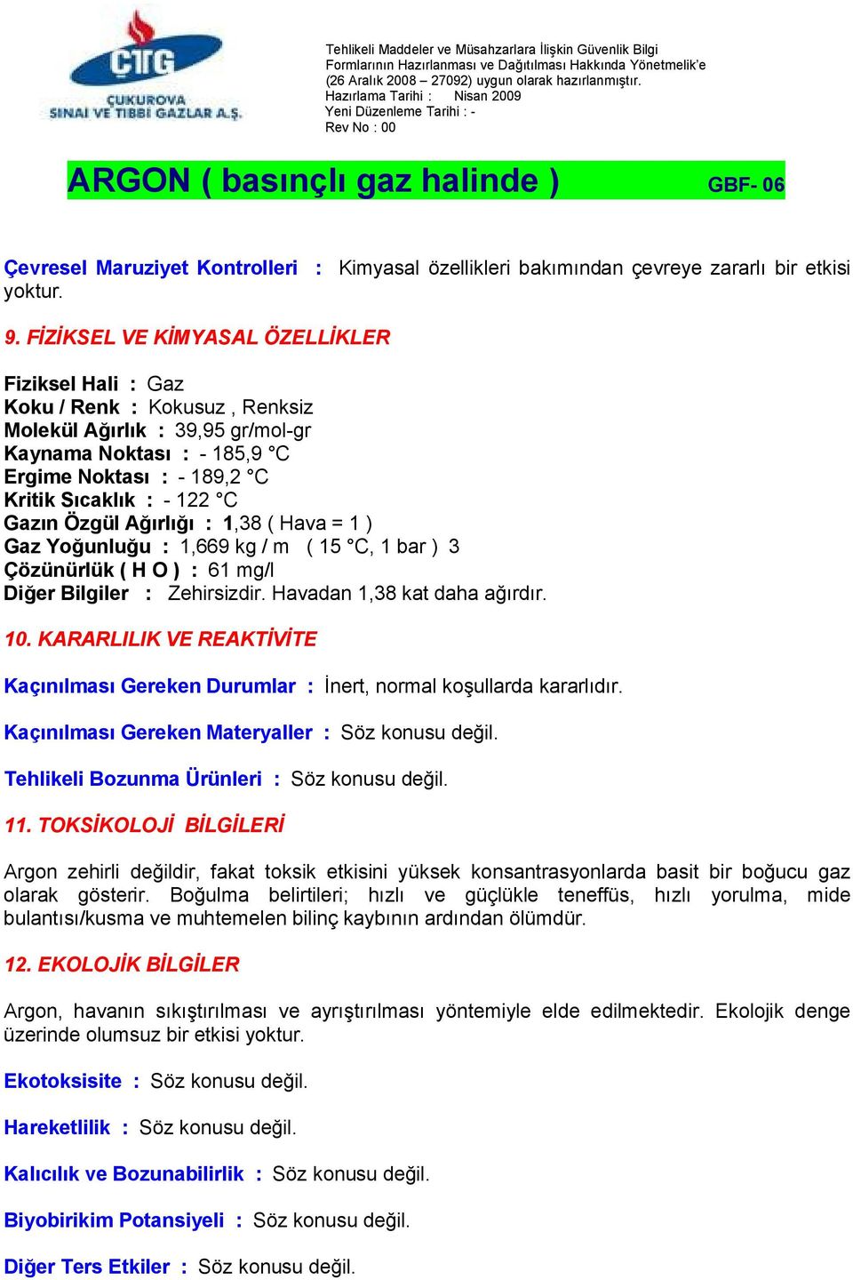 Gazın Özgül Ağırlığı : 1,38 ( Hava = 1 ) Gaz Yoğunluğu : 1,669 kg / m ( 15 C, 1 bar ) 3 Çözünürlük ( H O ) : 61 mg/l Diğer Bilgiler : Zehirsizdir. Havadan 1,38 kat daha ağırdır. 10.