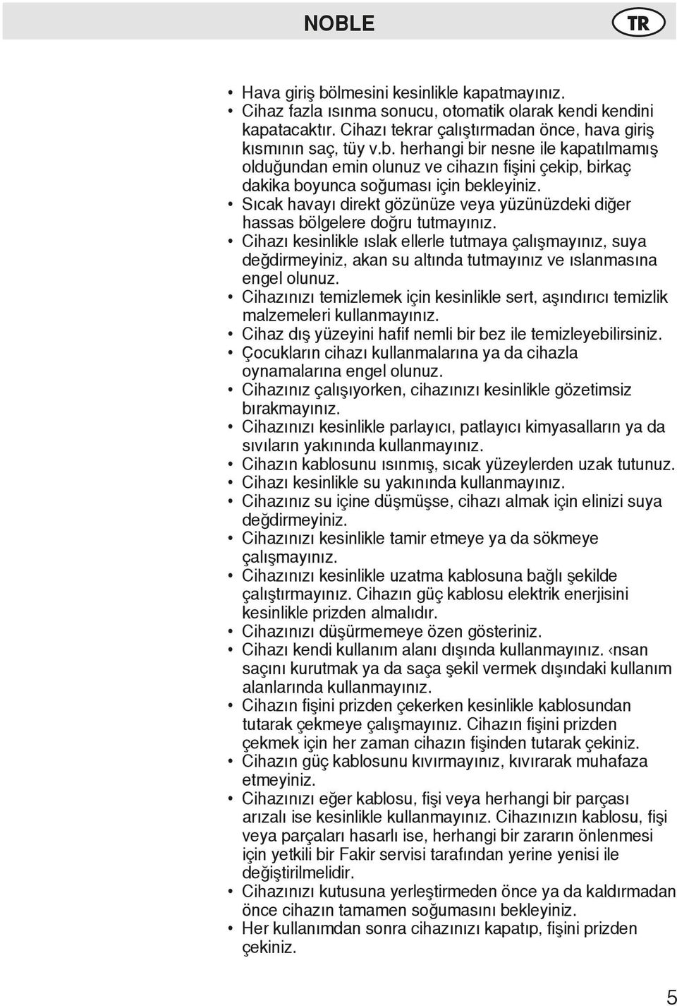 Cihazı kesinlikle ıslak ellerle tutmaya çalışmayınız, suya değdirmeyiniz, akan su altında tutmayınız ve ıslanmasına engel olunuz.