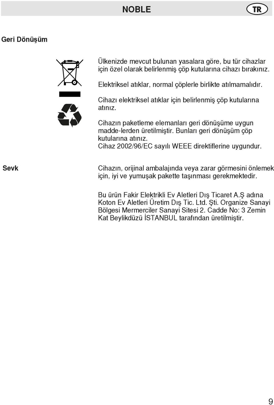 Cihazın paketleme elemanları geri dönüşüme uygun madde-lerden üretilmiştir. Bunları geri dönüşüm çöp kutularına atınız. Cihaz 2002/96/EC sayılı WEEE direktiflerine uygundur.