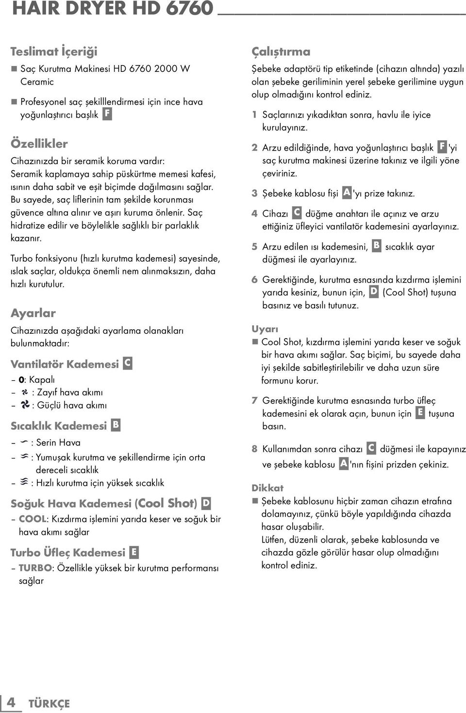 Saç hidratize edilir ve böylelikle sağlıklı bir parlaklık kazanır. Turbo fonksiyonu (hızlı kurutma kademesi) sayesinde, ıslak saçlar, oldukça önemli nem alınmaksızın, daha hızlı kurutulur.