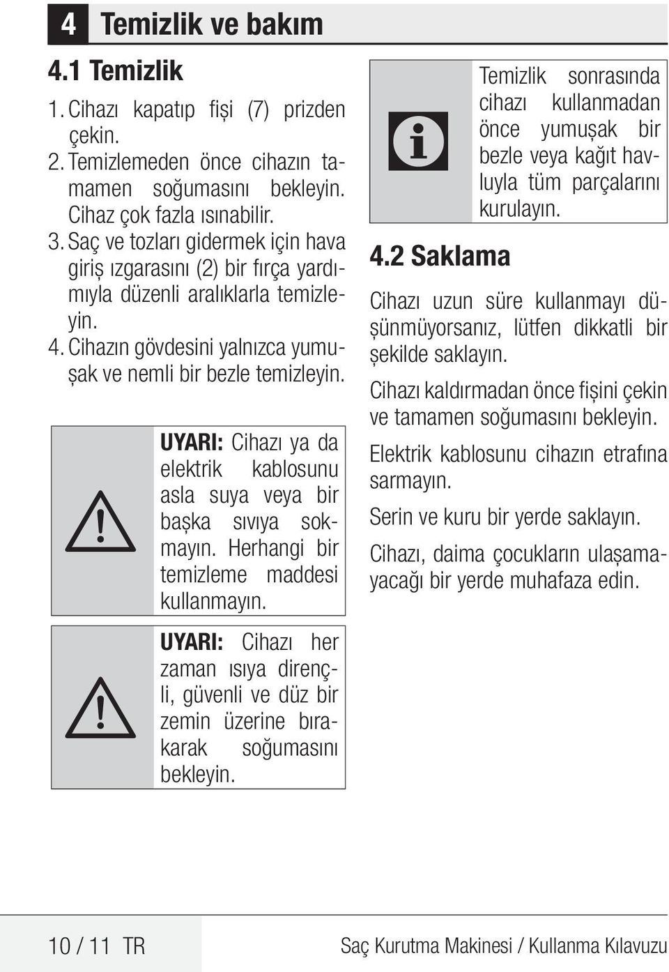 A A UYARI: Cihazı ya da elektrik kablosunu asla suya veya bir başka sıvıya sokmayın. Herhangi bir temizleme maddesi kullanmayın.