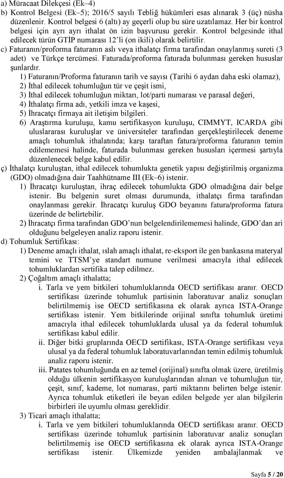 c) Faturanın/proforma faturanın aslı veya ithalatçı firma tarafından onaylanmış sureti (3 adet) ve Türkçe tercümesi. Faturada/proforma faturada bulunması gereken hususlar şunlardır.