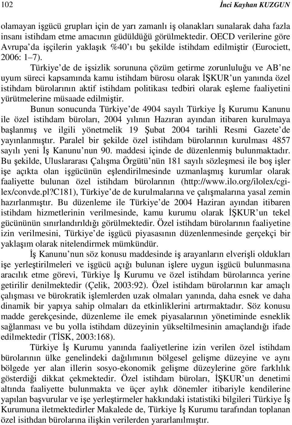 Türkiye de de işsizlik sorununa çözüm getirme zorunluluğu ve AB ne uyum süreci kapsamında kamu istihdam bürosu olarak İŞKUR un yanında özel istihdam bürolarının aktif istihdam politikası tedbiri
